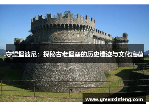 守望堡波尼：探秘古老堡垒的历史遗迹与文化底蕴